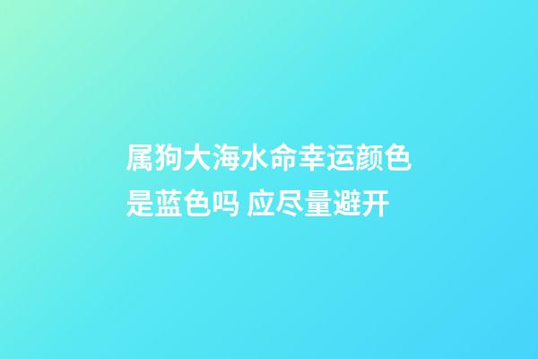 属狗大海水命幸运颜色是蓝色吗 应尽量避开